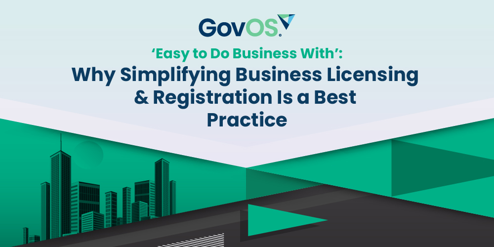Easy to Do Business With’: Why Simplifying Business Licensing & Registration Is a Best Practice